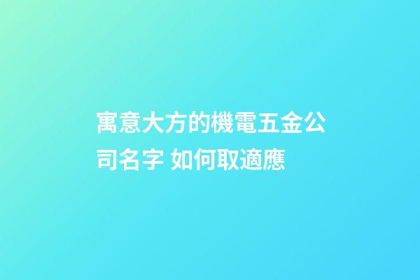 寓意大方的機電五金公司名字 如何取適應-第1張-公司起名-玄機派